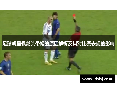 足球明星佩戴头带帽的原因解析及其对比赛表现的影响