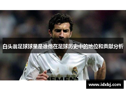 白头翁足球球星是谁他在足球历史中的地位和贡献分析