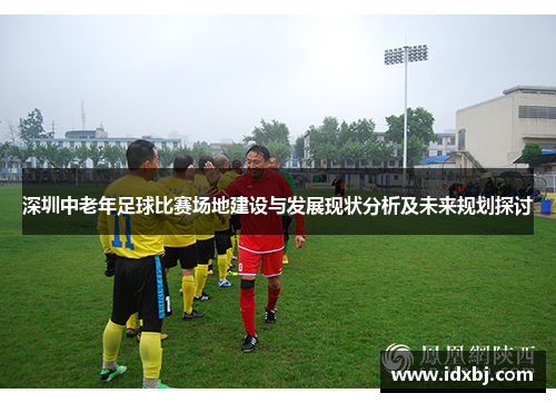 深圳中老年足球比赛场地建设与发展现状分析及未来规划探讨