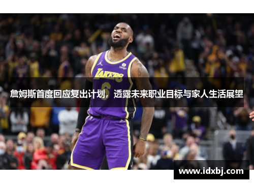 詹姆斯首度回应复出计划，透露未来职业目标与家人生活展望