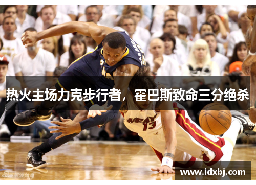 热火主场力克步行者，霍巴斯致命三分绝杀
