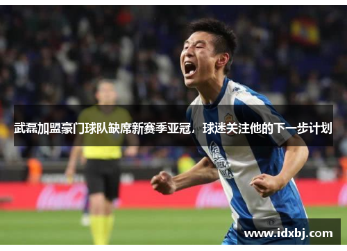 武磊加盟豪门球队缺席新赛季亚冠，球迷关注他的下一步计划