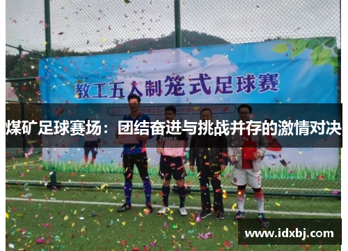 煤矿足球赛场：团结奋进与挑战并存的激情对决