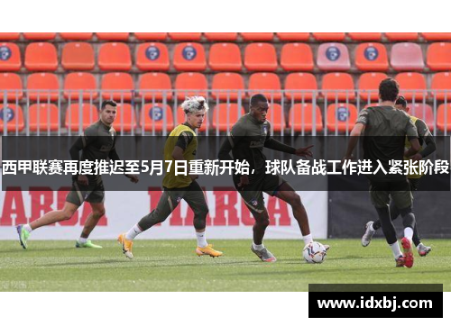 西甲联赛再度推迟至5月7日重新开始，球队备战工作进入紧张阶段