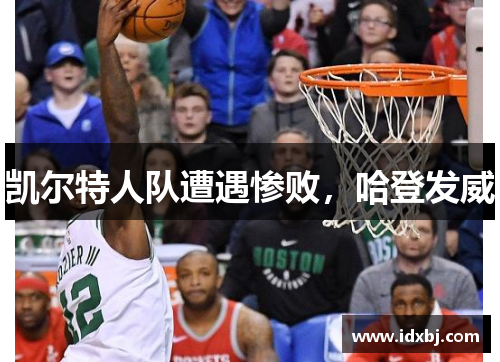 凯尔特人队遭遇惨败，哈登发威